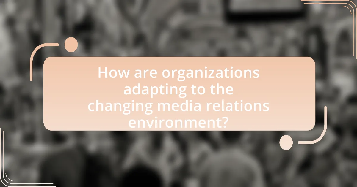 How are organizations adapting to the changing media relations environment?