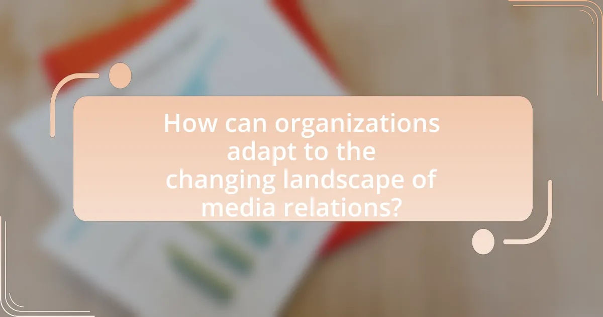 How can organizations adapt to the changing landscape of media relations?